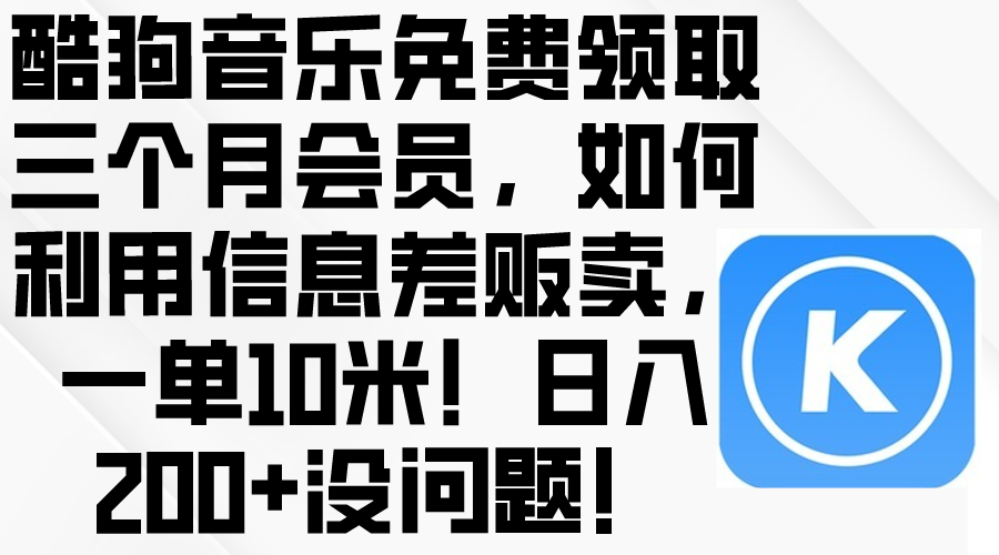 （10236期）酷狗音乐免费领取三个月会员，利用信息差贩卖，一单10米！日入200+没问题-网创在线
