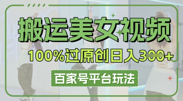 搬运美女视频100%过原创大揭秘，百家号平台玩法，轻松日入3张(可矩阵)-网创在线