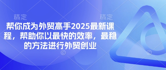帮你成为外贸高手2025最新课程,帮助你以最快的效率,最稳的方法进行外贸创业-网创在线