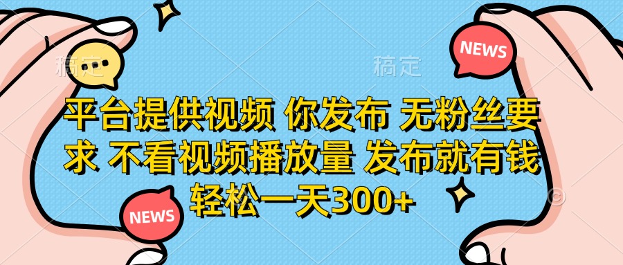 （14317期）平台提供视频 你发布 无粉丝要求 不看视频播放量 发布就有钱 轻松一天300+-网创在线