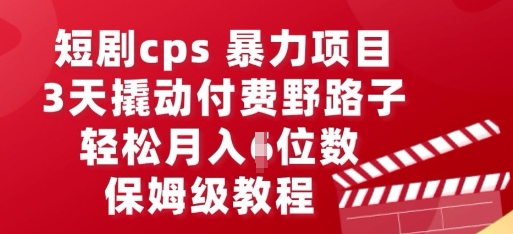 短剧cps暴力项目，3天撬动付费野路子，有人偷偷月入五位数，保姆级教程-网创在线