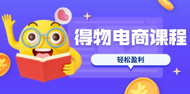 （14146期）得物电商课程合集，选品、优化、定价全攻略，7天SOP单品爆红，轻松盈利-网创在线