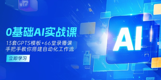 （14202期）0基础AI实操课：13套GPTS模板+66字录播课，手把手教你搭建自动化工作流-网创在线