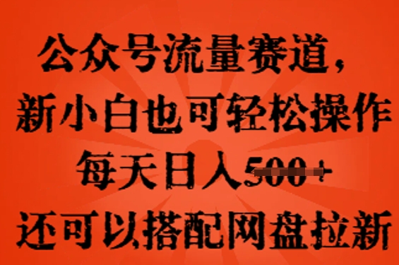 公众号流量赛道，新人小白也可轻松上手操作，每天日入100+，还可以搭配网盘拉新-网创在线