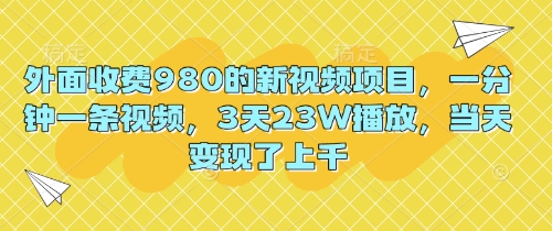 外面收费980的新视频项目，一分钟一条视频，3天23W播放，当天变现了上千-网创在线