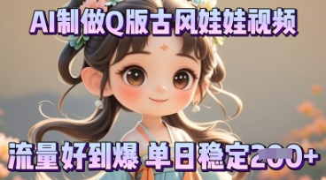利用AI制做Q版古风娃娃视频，只需三步新手也能做出流量好到爆-网创在线