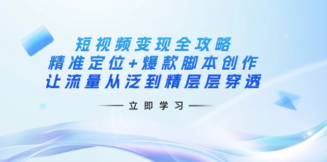 (14159期)短视频变现全攻略:精准定位+爆款脚本创作,让流量从泛到精层层穿透-网创在线