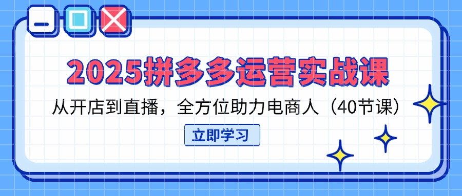 （14259期）2025拼多多运营实战课，从开店到直播，全方位助力电商人（40节课）-网创在线