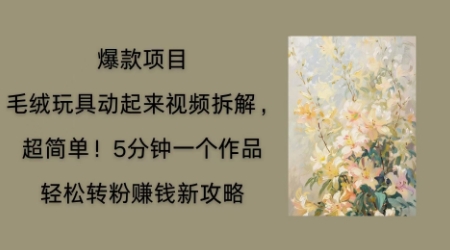 毛绒玩具动起来项目拆解，三四分钟一个作品，轻松转粉挣钱新玩法-网创在线