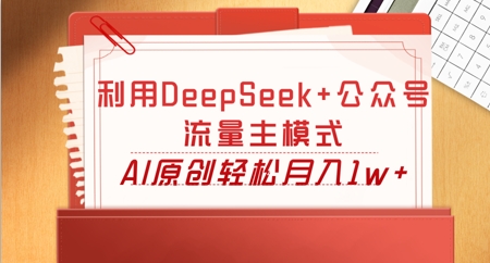 利用DeepSeek+公众号流量主模式，AI原创轻松月入1w+-网创在线