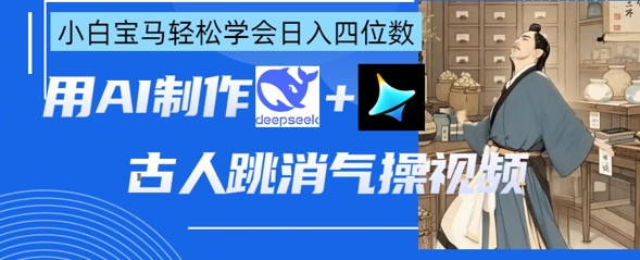AI古人跳消气操视频制作,deepseek+即梦,小白宝马轻松学会日入四位数-网创在线