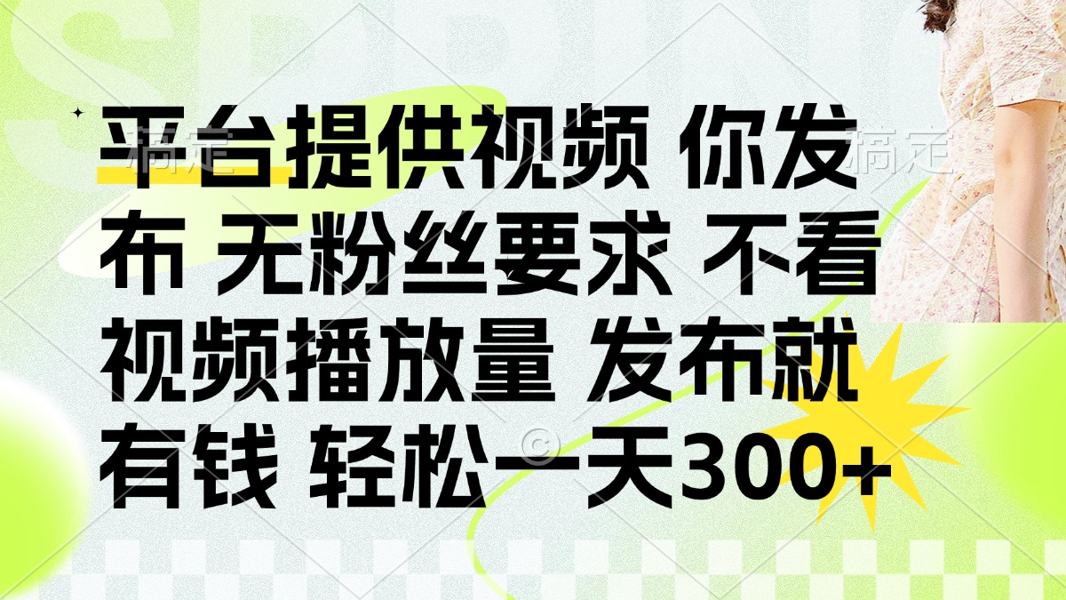 (14224期)发布平台提供视频就有钱 无粉丝要求 不看视频播放量 发布就有钱 一天300+-网创在线