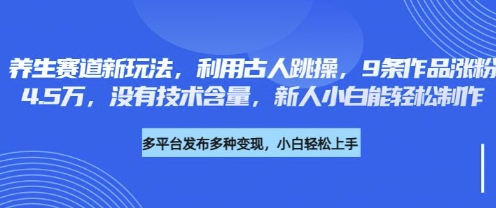 养生赛道新玩法,利用古人跳操,9条作品涨粉4.5W,没有技术含量,新人小白能轻松制作-网创在线
