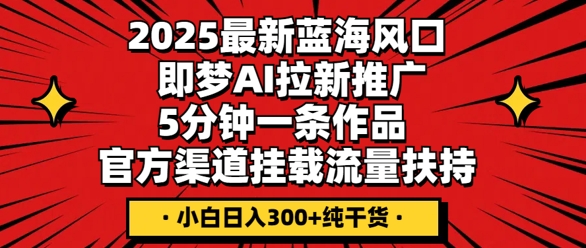 2025最新蓝海风口，即梦AI拉新推广，5分钟一条作品，官方渠道挂载，流量扶持，小白日入3张+纯干货-网创在线