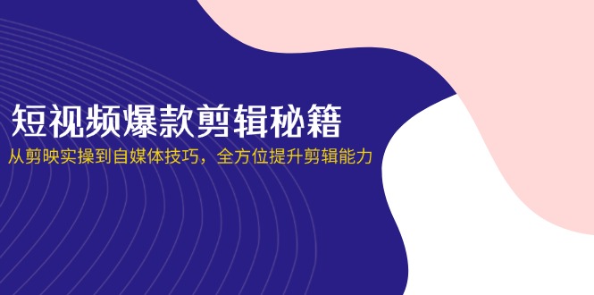 （14244期）短视频爆款剪辑秘籍，从剪映实操到自媒体技巧，全方位提升剪辑能力-网创在线