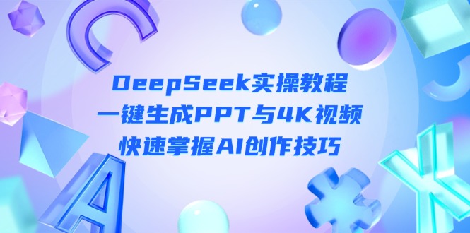 （14300期）DeepSeek入门实操教程：一键生成PPT与4K视频，快速掌握AI创作技巧-网创在线