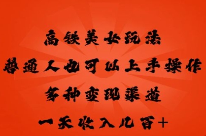 高铁美女玩法，普通人也可以轻松上手，多种渠道变现，一天几张-网创在线