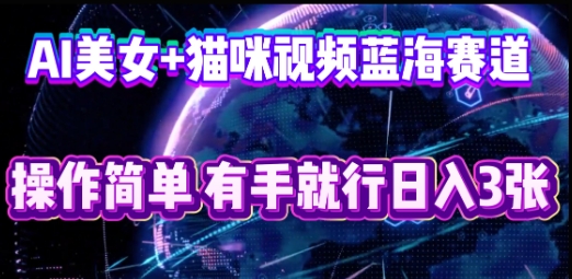 AI美女+猫咪视频蓝海赛道，操作简单，有手就行日入3张-网创在线