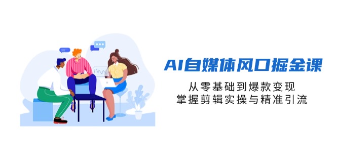（14329期）AI自媒体风口掘金课，从零基础到爆款变现，掌握剪辑实操与精准引流-网创在线