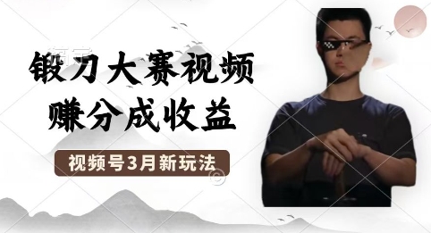 制作锻刀大赛视频，撸视频号分成计划收益，操作简单，轻松月入过W-网创在线