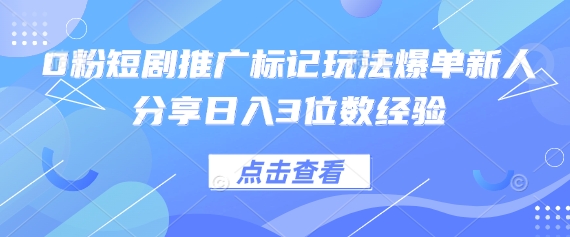 0粉短剧推广标记玩法爆单新人分享日入3位数经验-网创在线