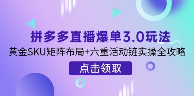 (14192期)拼多多直播爆单3.0玩法解析,黄金SKU矩阵布局+六重活动链实操全攻略-网创在线