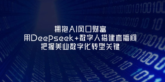 （14299期）拥抱AI风口财富：用Deepseek+数字人搭建直播间，把握美业数字化转型关键-网创在线