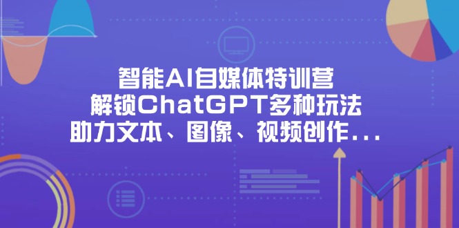 （14245期）智能AI自媒体特训营，解锁ChatGPT多种玩法，助力文本、图像、视频创作...-网创在线