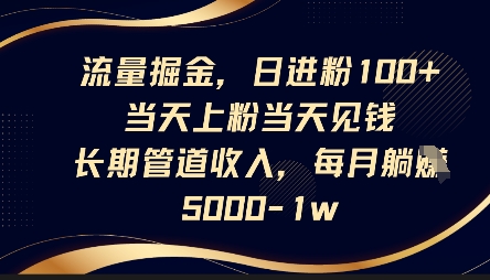 流量掘金，日进粉100+，当天上粉当天见钱，长期管道收入，每月躺挣5k-网创在线