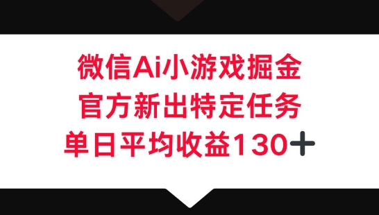 微信AI小游戏掘金，官方新出特定任务，单日平均收益130+-网创在线