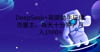 DeepSeek+易撰助手玩爆流量主，每天十分钟，月入1000+-网创在线