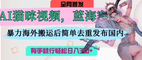 AI猫咪视频蓝海赛道，操作简单，直接海外搬运，简单去重，操作简单，有手就行日入3张-网创在线