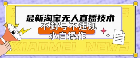 2025年淘宝无人直播带货10.0.全新技术，不违规，不封号，纯小白操作，日入数张【揭秘】-网创在线