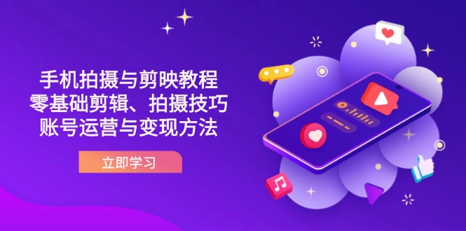 （14296期）抖音手机拍摄与剪映教程：零基础剪辑、拍摄技巧到账号运营与变现方法-网创在线