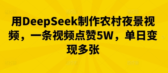 用DeepSeek制作农村夜景视频，一条视频点赞5W，单日变现多张-网创在线