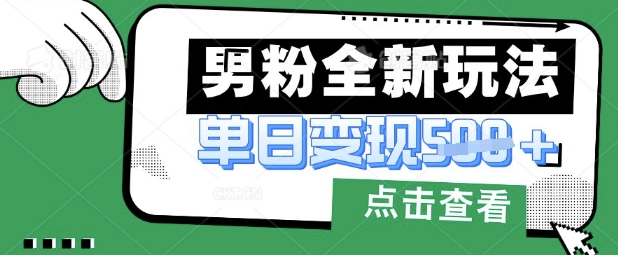 最新男粉暴力变现项目实操版教程,小白也能轻松上手,月入1w【揭秘】-网创在线