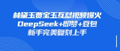 持续爆火的林黛玉贾宝玉互怼视频，比爽文还好看，利用DeepSeek+即梦+豆包就可以完美复刻-网创在线
