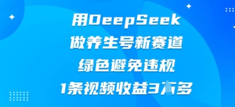 用DeepSeek做养生号新赛道，绿色避免违规，1条视频收益3W多-网创在线