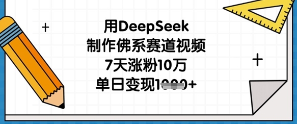 用DeepSeek制作佛系赛道视频,7天涨粉10万,单日变现1k-网创在线