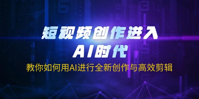 （14145期）短视频创作进入AI时代，教你如何用AI进行全新创作与高效剪辑-网创在线