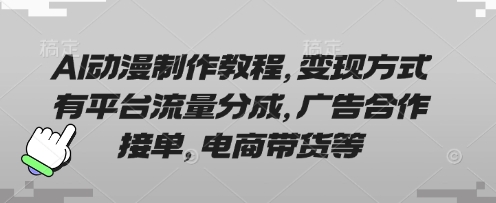 AI动漫制作教程，变现方式有平台流量分成，广告合作接单，电商带货等-网创在线
