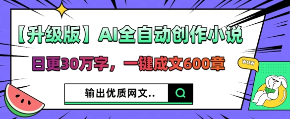 【升级版】AI全自动创作小说，日更30万字，一键成文600章-网创在线