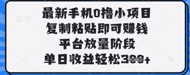 最新手机0撸小项目，复制粘贴即可挣钱，平台放量阶段，单日收益轻松3张+【揭秘】-网创在线