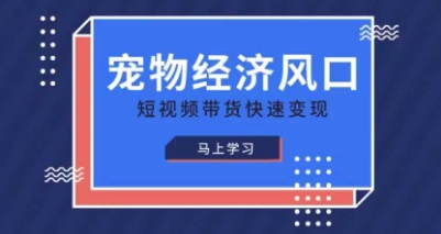宠物赛道快速变现精品课，宠物经济风口，短视频带货快速变现-网创在线