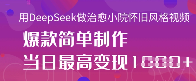 用DeepSeek做治愈小院怀旧风格视频，爆款轻松制作，当日最高变现1k-网创在线