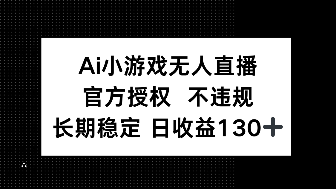 （14260期）AI小游戏无人直播，官方授权 不违规，单日平均收益130+-网创在线