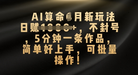 AI算命4月新玩法，日入数张，不封号，5分钟一条作品，简单好上手，可批量操作-网创在线