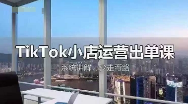TikTok小店运营出单课，从开店选品、运营出单、发货回款，进行全流程讲解-网创在线