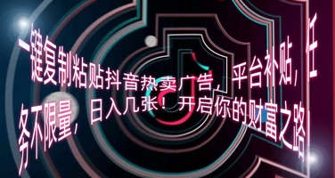 一键复制粘贴抖音热卖广告，平台补贴，任务不限量，日入几张，开启你的财富之路!-网创在线